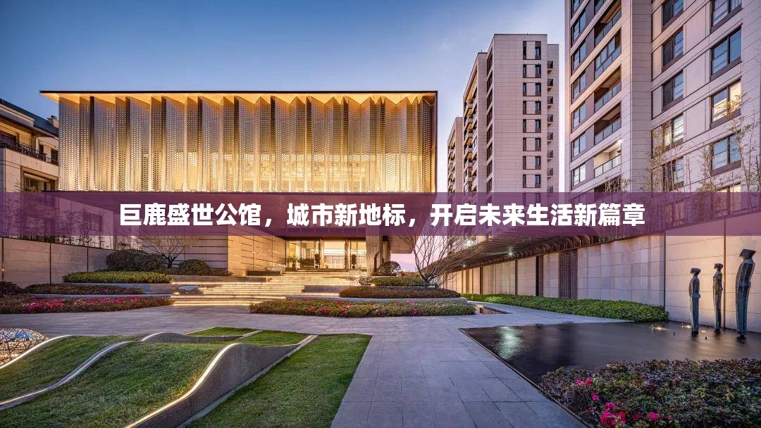 巨鹿盛世公館，城市新地標(biāo)，開啟未來生活新篇章