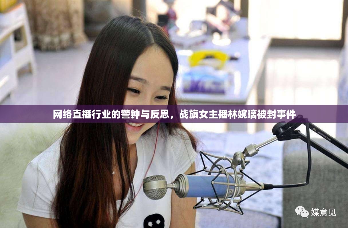 網(wǎng)絡(luò)直播行業(yè)的警鐘與反思，戰(zhàn)旗女主播林婉璃被封事件
