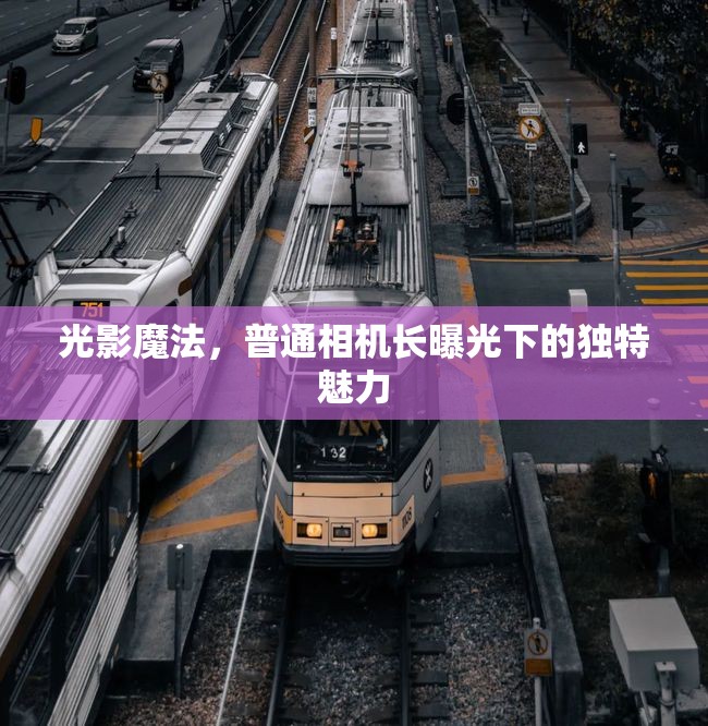 光影魔法，普通相機(jī)長曝光下的獨(dú)特魅力