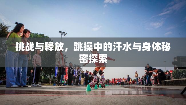 挑戰(zhàn)與釋放，跳操中的汗水與身體秘密探索