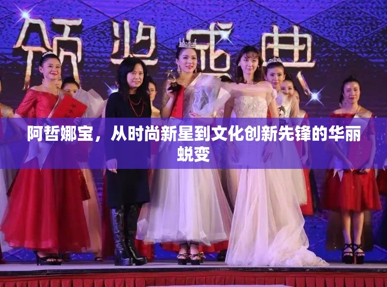 阿哲娜寶，從時(shí)尚新星到文化創(chuàng)新先鋒的華麗蛻變