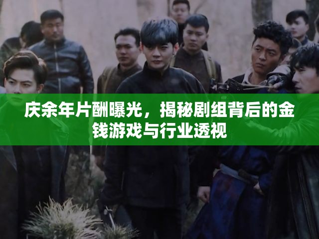 慶余年片酬曝光，揭秘劇組背后的金錢游戲與行業(yè)透視