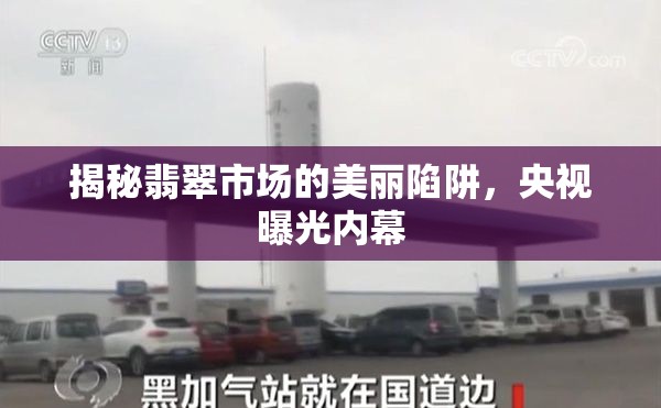 揭秘翡翠市場的美麗陷阱，央視曝光內(nèi)幕
