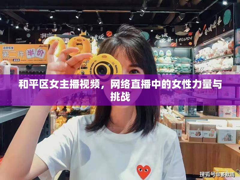 和平區(qū)女主播視頻，網(wǎng)絡(luò)直播中的女性力量與挑戰(zhàn)