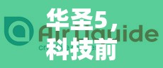華圣5，科技前沿的璀璨新星——最新進展與未來展望