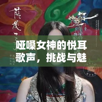 啞嗓女神的悅耳歌聲，挑戰(zhàn)與魅力的完美融合