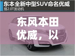 東風(fēng)本田優(yōu)威，以創(chuàng)新為舵，駛向未來——最新動(dòng)態(tài)與市場(chǎng)展望