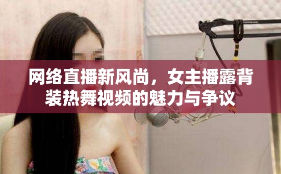 網(wǎng)絡(luò)直播新風(fēng)尚，女主播露背裝熱舞視頻的魅力與爭議
