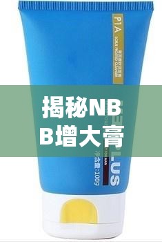揭秘NBB增大膏，男性健康領(lǐng)域的秘密武器