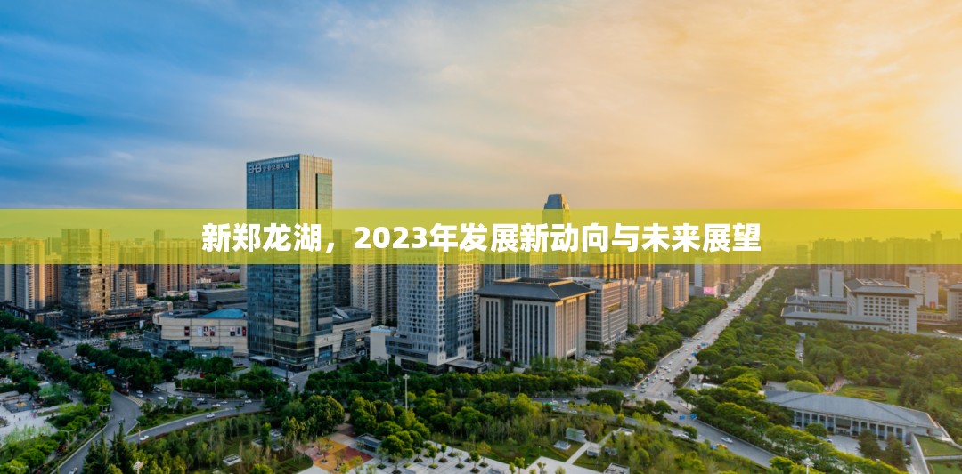 新鄭龍湖，2023年發(fā)展新動向與未來展望