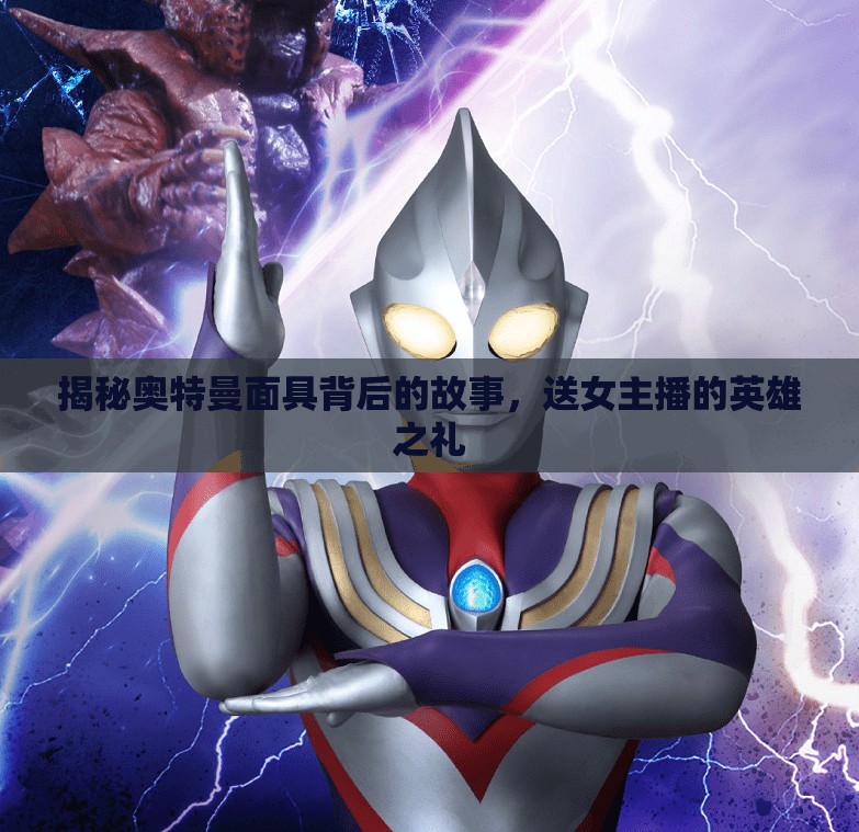 揭秘奧特曼面具背后的故事，送女主播的英雄之禮