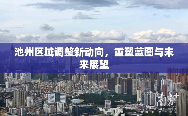 池州區(qū)域調(diào)整新動向，重塑藍圖與未來展望