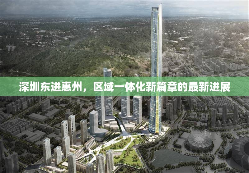 深圳東進(jìn)惠州，區(qū)域一體化新篇章的最新進(jìn)展