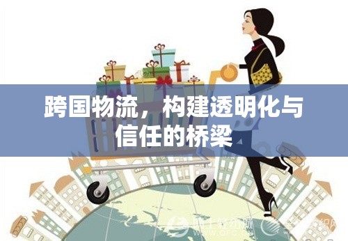 跨國物流，構(gòu)建透明化與信任的橋梁