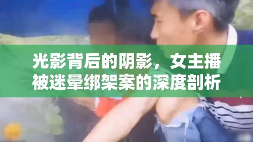 光影背后的陰影，女主播被迷暈綁架案的深度剖析