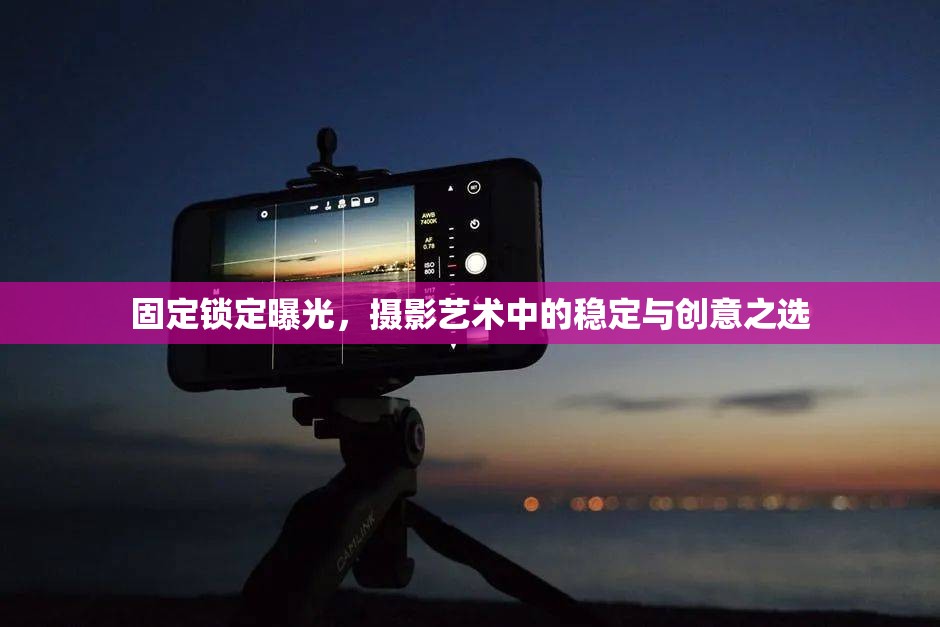 固定鎖定曝光，攝影藝術(shù)中的穩(wěn)定與創(chuàng)意之選