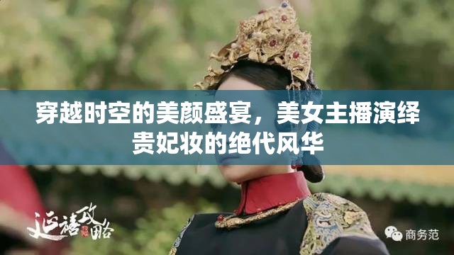 穿越時空的美顏盛宴，美女主播演繹貴妃妝的絕代風(fēng)華