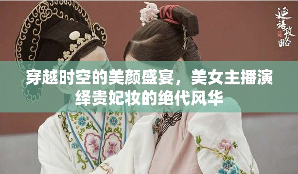 穿越時空的美顏盛宴，美女主播演繹貴妃妝的絕代風(fēng)華