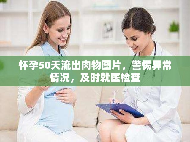 懷孕50天流出肉物圖片，警惕異常情況，及時(shí)就醫(yī)檢查