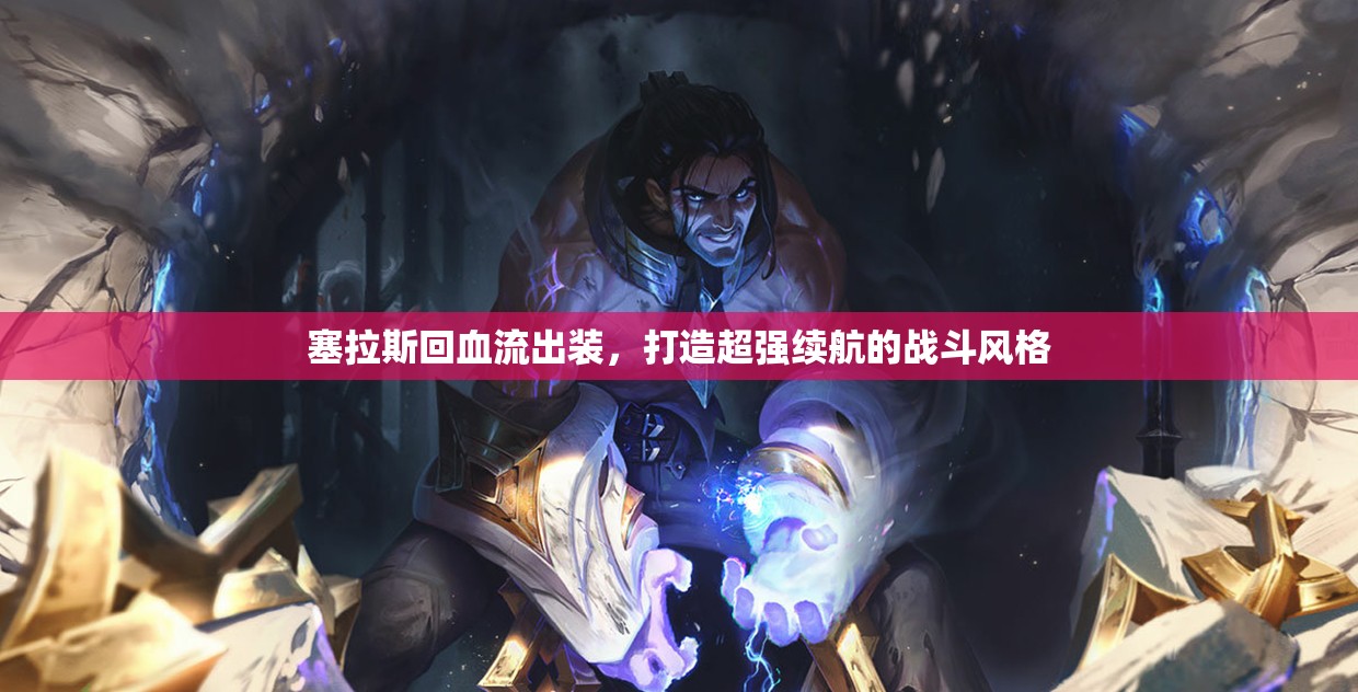 塞拉斯回血流出裝，打造超強續(xù)航的戰(zhàn)斗風格