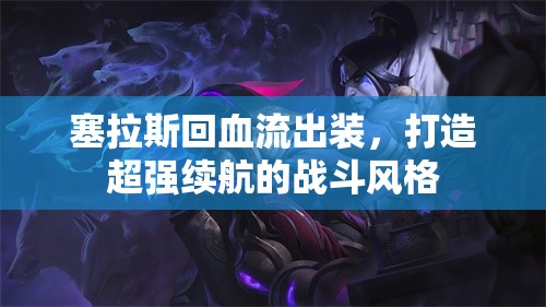塞拉斯回血流出裝，打造超強續(xù)航的戰(zhàn)斗風格