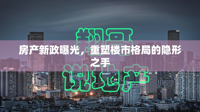 房產(chǎn)新政曝光，重塑樓市格局的隱形之手