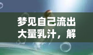 夢見自己流出大量乳汁，解析夢境之謎