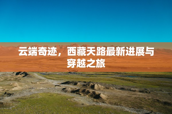 云端奇跡，西藏天路最新進(jìn)展與穿越之旅