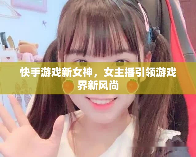 快手游戲新女神，女主播引領游戲界新風尚