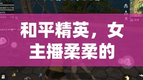和平精英，女主播柔柔的溫柔戰(zhàn)場力量