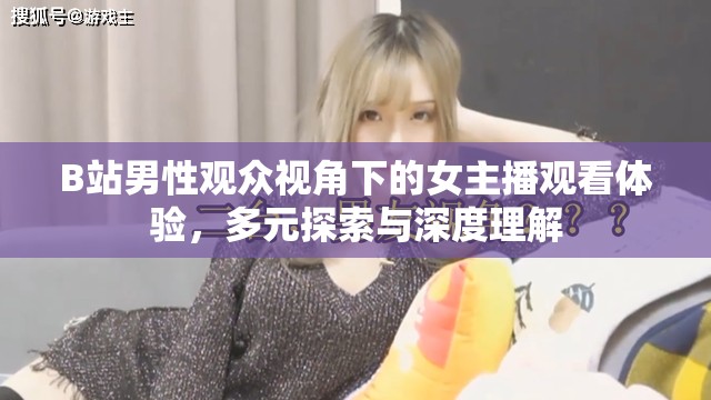 B站男性觀眾視角下的女主播觀看體驗(yàn)，多元探索與深度理解