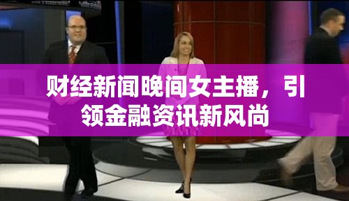 財經(jīng)新聞晚間女主播，引領(lǐng)金融資訊新風(fēng)尚