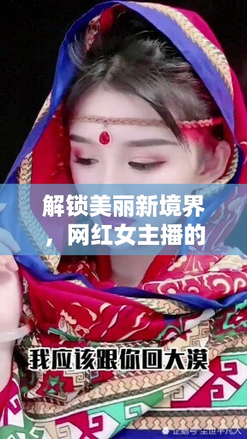 解鎖美麗新境界，網(wǎng)紅女主播的化妝秘籍教學(xué)視頻
