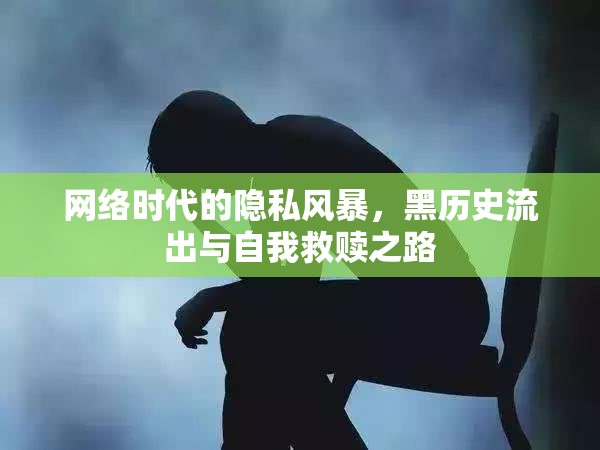 網(wǎng)絡(luò)時(shí)代的隱私風(fēng)暴，黑歷史流出與自我救贖之路