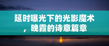 延時(shí)曝光下的光影魔術(shù)，晚霞的詩(shī)意篇章
