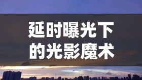 延時(shí)曝光下的光影魔術(shù)，晚霞的詩(shī)意篇章