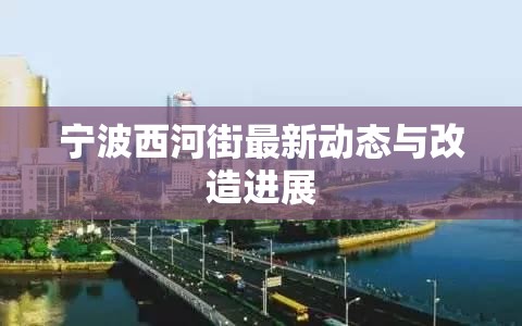寧波西河街最新動(dòng)態(tài)與改造進(jìn)展