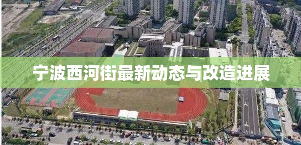 寧波西河街最新動(dòng)態(tài)與改造進(jìn)展