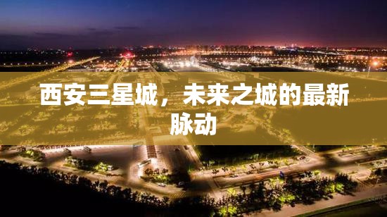 西安三星城，未來之城的最新脈動(dòng)