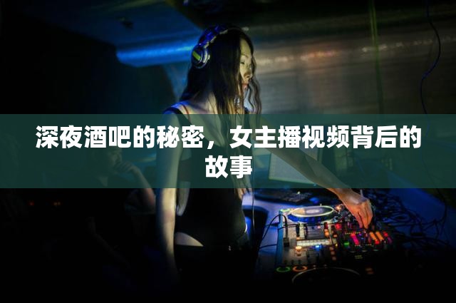 深夜酒吧的秘密，女主播視頻背后的故事