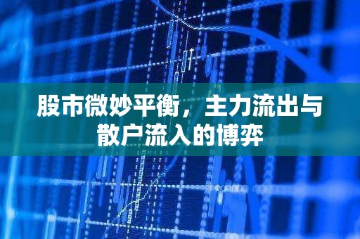 股市微妙平衡，主力流出與散戶流入的博弈