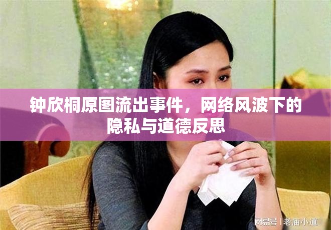 鐘欣桐原圖流出事件，網(wǎng)絡(luò)風波下的隱私與道德反思