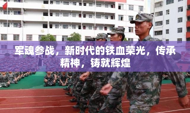 軍魂參戰(zhàn)，新時代的鐵血榮光，傳承精神，鑄就輝煌