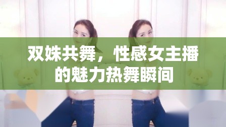 雙姝共舞，性感女主播的魅力熱舞瞬間