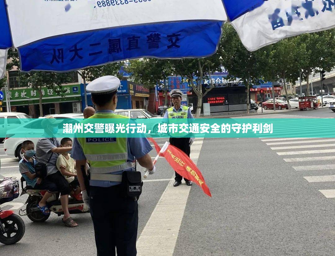 潮州交警曝光行動，城市交通安全的守護(hù)利劍
