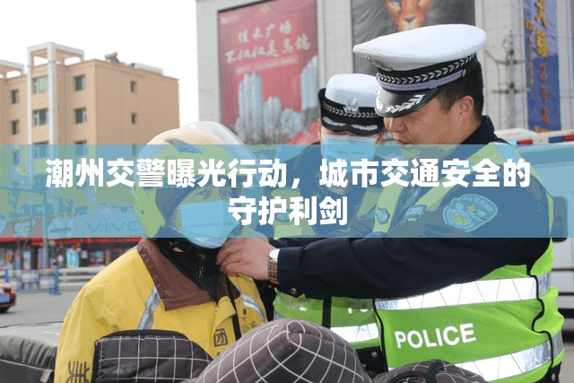 潮州交警曝光行動，城市交通安全的守護(hù)利劍
