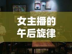 女主播的午后旋律，一曲走進(jìn)咖啡屋的溫柔時(shí)光