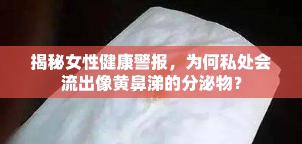 揭秘女性健康警報(bào)，為何私處會流出像黃鼻涕的分泌物？