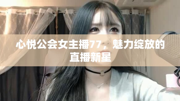 心悅公會女主播77，魅力綻放的直播新星