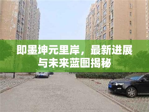 即墨坤元里岸，最新進(jìn)展與未來藍(lán)圖揭秘